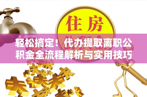 新郑轻松搞定！代办提取离职公积金全流程解析与实用技巧