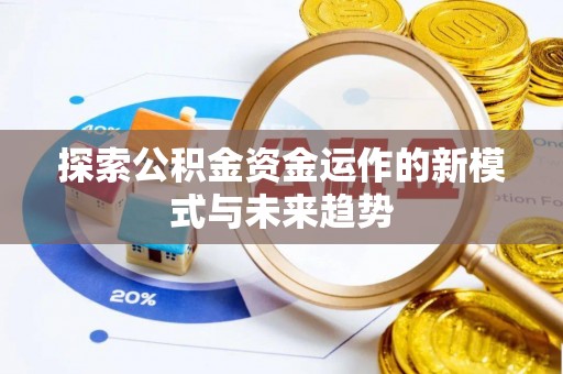 新郑探索公积金资金运作的新模式与未来趋势