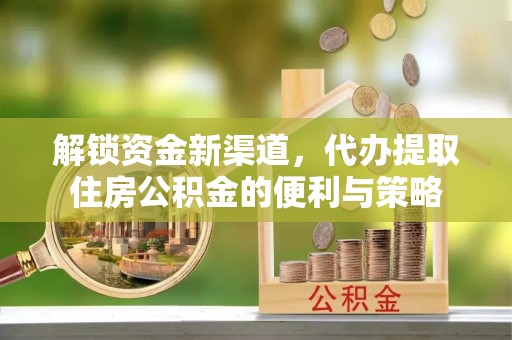 新郑解锁资金新渠道，代办提取住房公积金的便利与策略