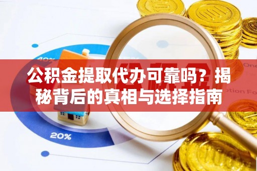 新郑公积金提取代办可靠吗？揭秘背后的真相与选择指南
