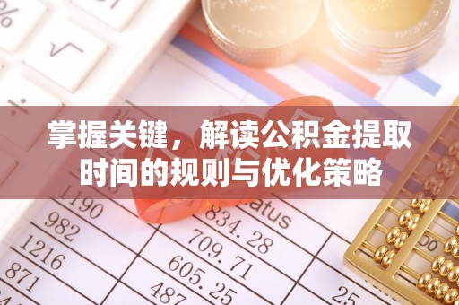 新郑掌握关键，解读公积金提取时间的规则与优化策略