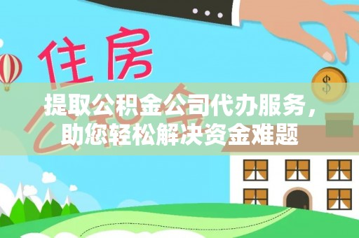 新郑提取公积金公司代办服务，助您轻松解决资金难题