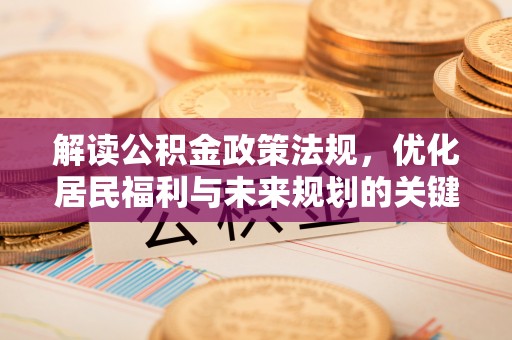 新郑解读公积金政策法规，优化居民福利与未来规划的关键