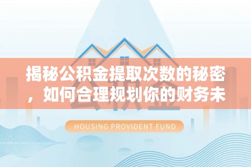 新郑揭秘公积金提取次数的秘密，如何合理规划你的财务未来
