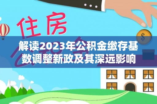 新郑解读2023年公积金缴存基数调整新政及其深远影响