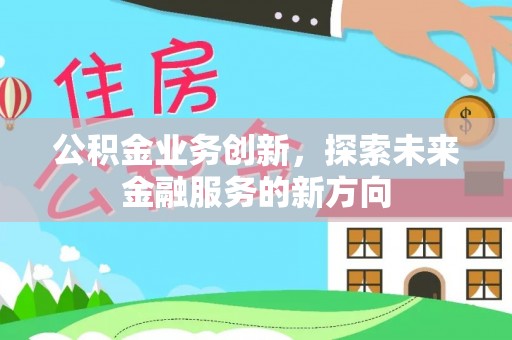 新郑公积金业务创新，探索未来金融服务的新方向