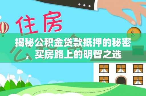 新郑揭秘公积金贷款抵押的秘密，买房路上的明智之选