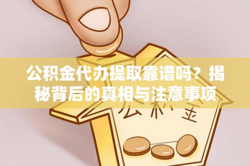 新郑公积金代办提取靠谱吗？揭秘背后的真相与注意事项