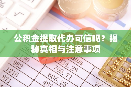 新郑公积金提取代办可信吗？揭秘真相与注意事项