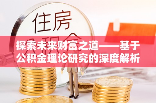 新郑探索未来财富之道——基于公积金理论研究的深度解析
