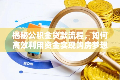 新郑揭秘公积金贷款流程，如何高效利用资金实现购房梦想