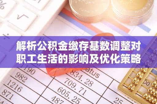 新郑解析公积金缴存基数调整对职工生活的影响及优化策略