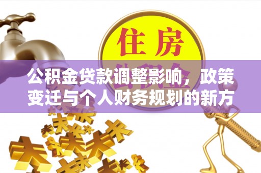 新郑公积金贷款调整影响，政策变迁与个人财务规划的新方向