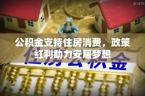 新郑公积金支持住房消费，政策红利助力安居梦想