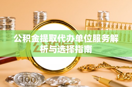 新郑公积金提取代办单位服务解析与选择指南