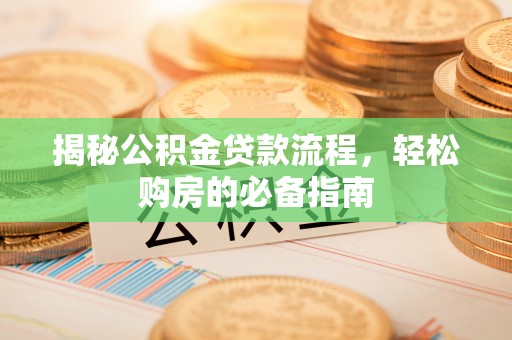 新郑揭秘公积金贷款流程，轻松购房的必备指南