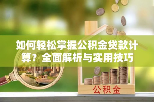 新郑如何轻松掌握公积金贷款计算？全面解析与实用技巧