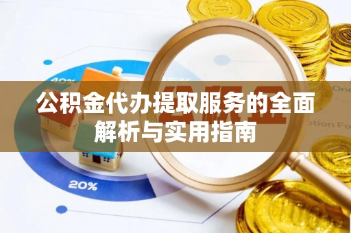 新郑公积金代办提取服务的全面解析与实用指南