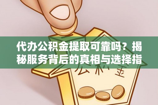 新郑代办公积金提取可靠吗？揭秘服务背后的真相与选择指南
