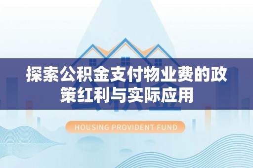 新郑探索公积金支付物业费的政策红利与实际应用