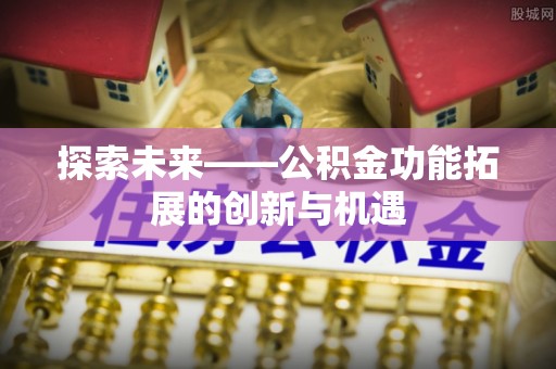 新郑探索未来——公积金功能拓展的创新与机遇