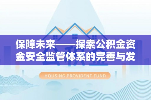 新郑保障未来——探索公积金资金安全监管体系的完善与发展