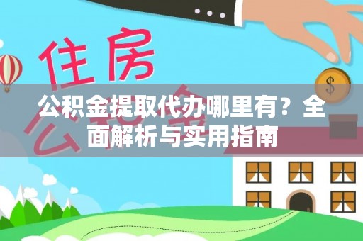 新郑公积金提取代办哪里有？全面解析与实用指南