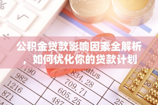 新郑公积金贷款影响因素全解析，如何优化你的贷款计划