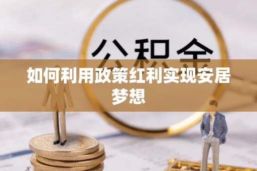 新郑如何利用政策红利实现安居梦想