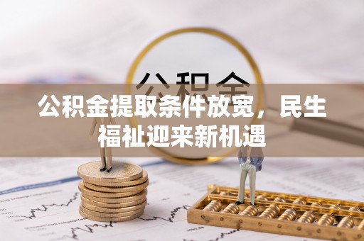 新郑公积金提取条件放宽，民生福祉迎来新机遇