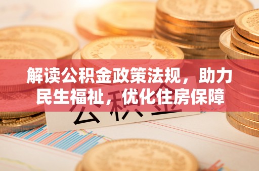 新郑解读公积金政策法规，助力民生福祉，优化住房保障