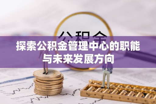新郑探索公积金管理中心的职能与未来发展方向
