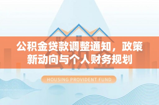 新郑公积金贷款调整通知，政策新动向与个人财务规划