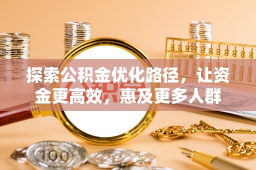 新郑探索公积金优化路径，让资金更高效，惠及更多人群