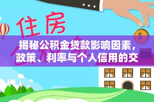 新郑揭秘公积金贷款影响因素，政策、利率与个人信用的交织作用