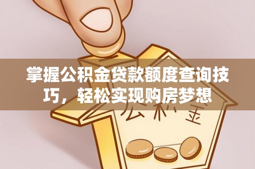 新郑掌握公积金贷款额度查询技巧，轻松实现购房梦想