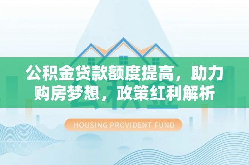 新郑公积金贷款额度提高，助力购房梦想，政策红利解析