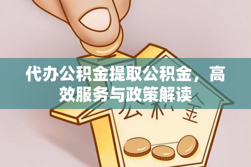 新郑代办公积金提取公积金，高效服务与政策解读