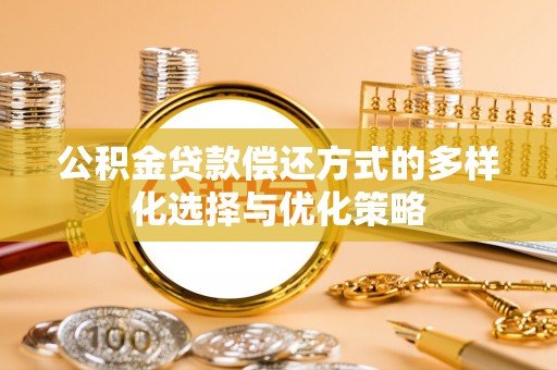新郑公积金贷款偿还方式的多样化选择与优化策略