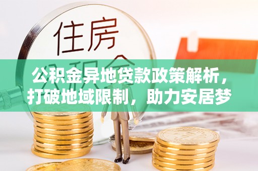 新郑公积金异地贷款政策解析，打破地域限制，助力安居梦想
