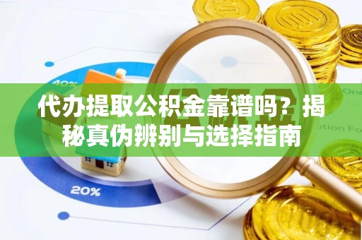 新郑代办提取公积金靠谱吗？揭秘真伪辨别与选择指南