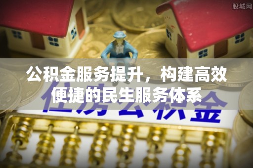 新郑公积金服务提升，构建高效便捷的民生服务体系