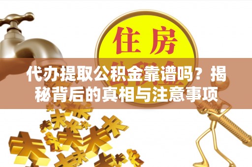 新郑代办提取公积金靠谱吗？揭秘背后的真相与注意事项