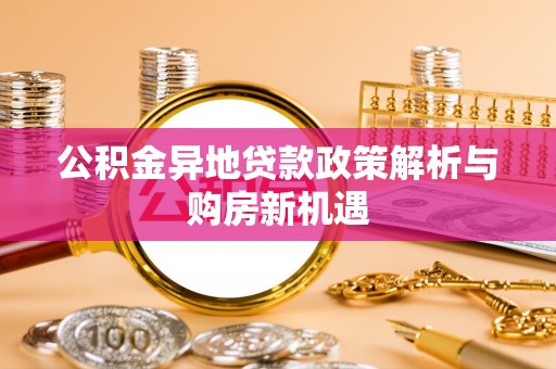 新郑公积金异地贷款政策解析与购房新机遇