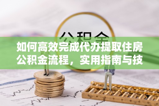新郑如何高效完成代办提取住房公积金流程，实用指南与技巧