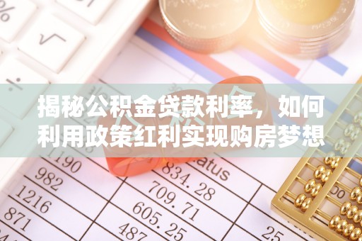 新郑揭秘公积金贷款利率，如何利用政策红利实现购房梦想？