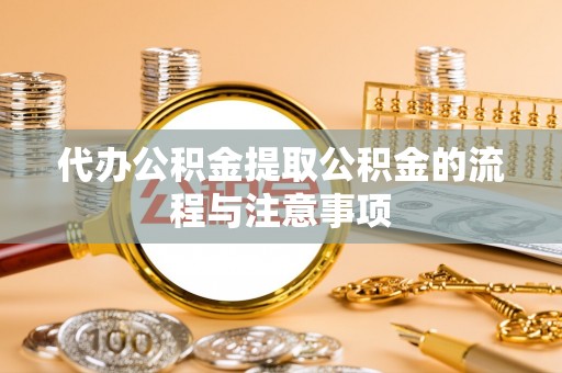 新郑代办公积金提取公积金的流程与注意事项