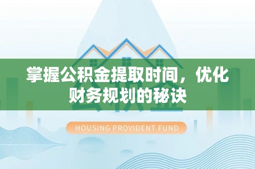 新郑掌握公积金提取时间，优化财务规划的秘诀
