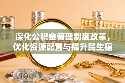 新郑深化公积金管理制度改革，优化资源配置与提升民生福祉