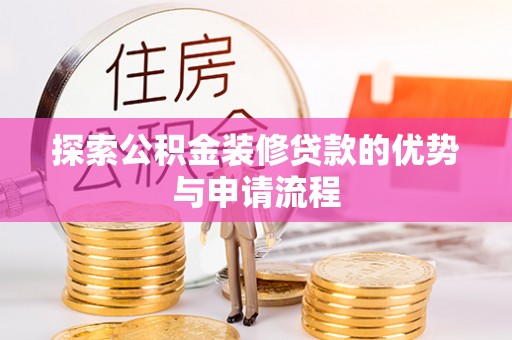 新郑探索公积金装修贷款的优势与申请流程
